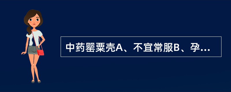 中药罂粟壳A、不宜常服B、孕妇不宜C、儿童不宜D、不宜单用E、运动员慎用