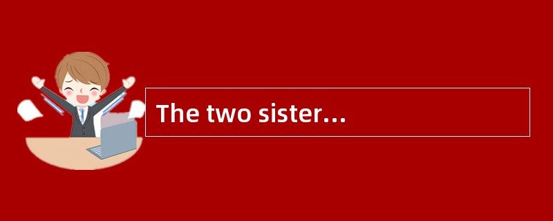 The two sisters are _____ in many ways, The two sisters are _____ in many ways,