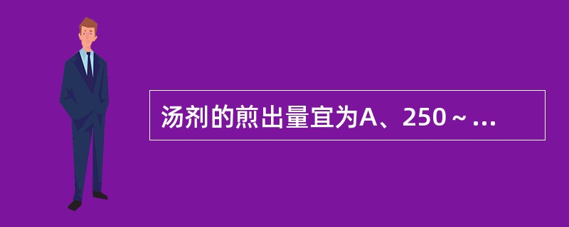 汤剂的煎出量宜为A、250～300mlB、150～200mlC、50～100ml