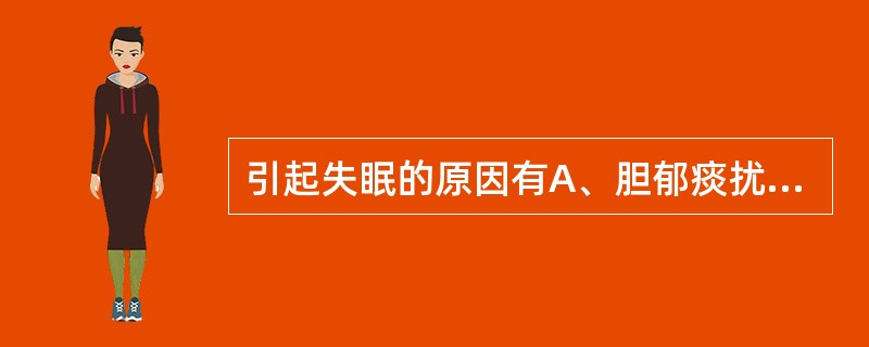 引起失眠的原因有A、胆郁痰扰B、饮食积滞C、心肾阴虚D、心脾两虚E、痰湿困脾 -