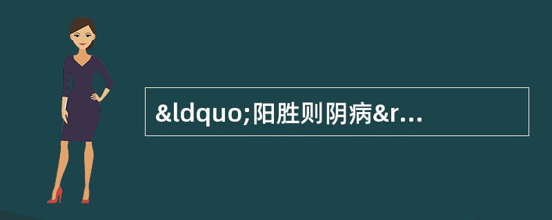 “阳胜则阴病”的病机是指A、阳热偏盛，阴寒内生B、阳热亢