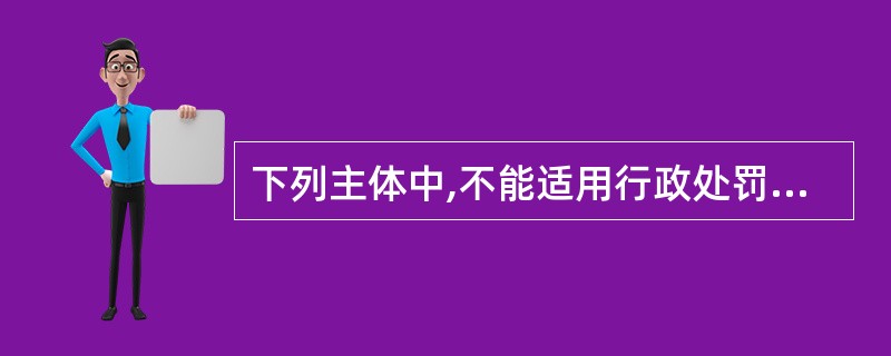 下列主体中,不能适用行政处罚的统计调查对象是()。