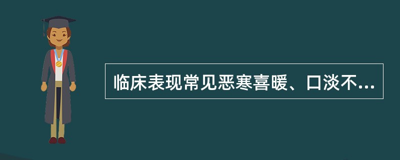 临床表现常见恶寒喜暖、口淡不渴、面色苍白、肢冷蜷卧、小便清长、大便稀溏、舌淡苔白