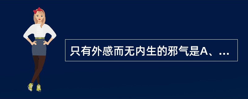 只有外感而无内生的邪气是A、寒邪B、燥邪C、湿邪D、暑邪E、火邪