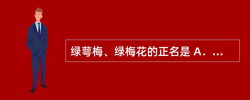 绿萼梅、绿梅花的正名是 A．山豆根 B．丹参 C．龙眼 D．甘草 E．梅花 -