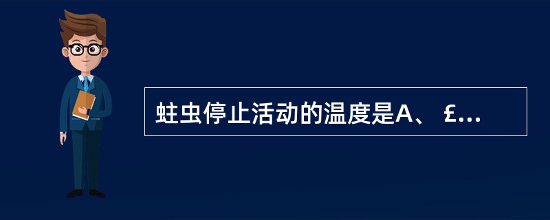 蛀虫停止活动的温度是A、 £­4℃~ 8℃B、8℃~10℃C、 10℃~15℃D