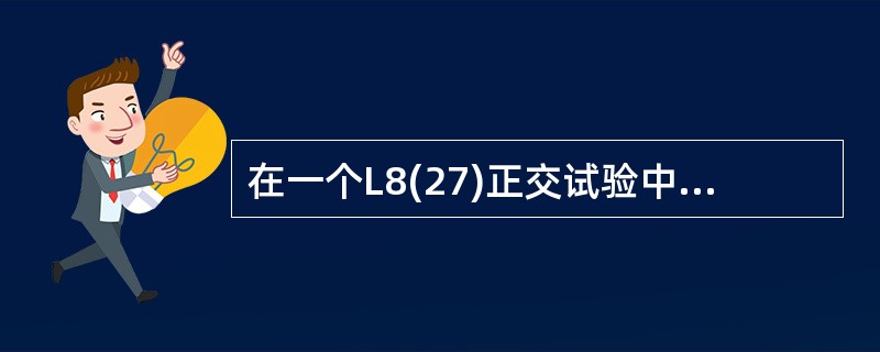 在一个L8(27)正交试验中,因子A、B、C、D的F比如表2.3£­7所示,则辨