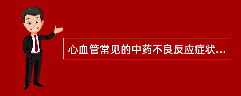 心血管常见的中药不良反应症状有A、面色苍白B、血压不稳C、传导阻滞D、胸闷E、心