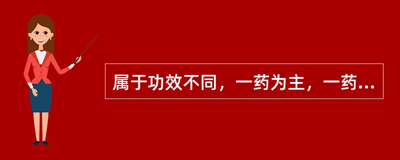 属于功效不同，一药为主，一药为辅的配伍应用是 A．胆宁片与妙济丸 B．归脾丸与人