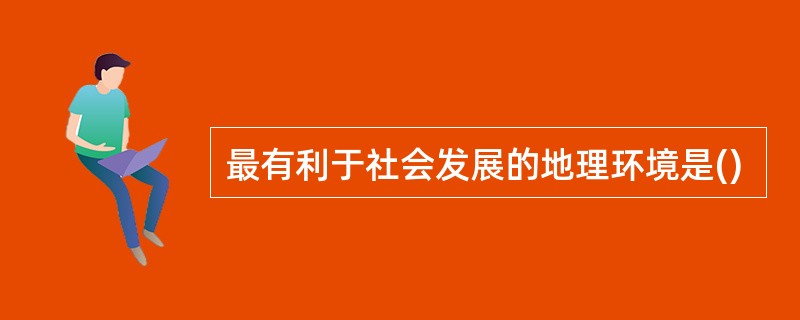 最有利于社会发展的地理环境是()