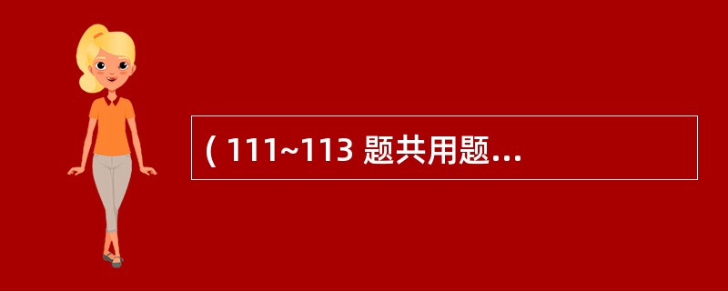 ( 111~113 题共用题干) 患者,女性,35岁,已婚。10小时前出现上腹部