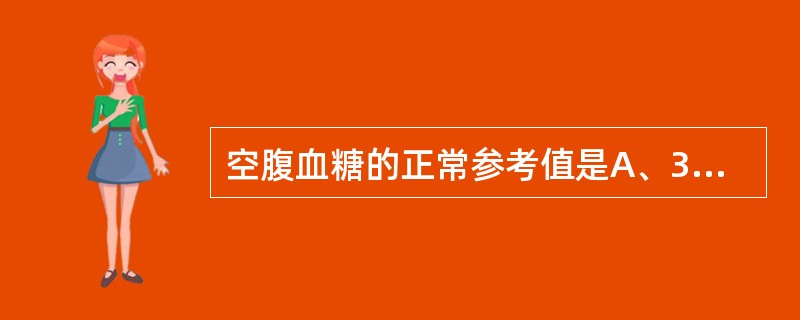 空腹血糖的正常参考值是A、3.0~7.Immol£¯LB、2.8～6.5mmol