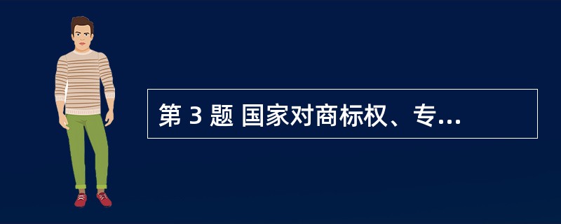 第 3 题 国家对商标权、专利权等知识产权的保护有( )。