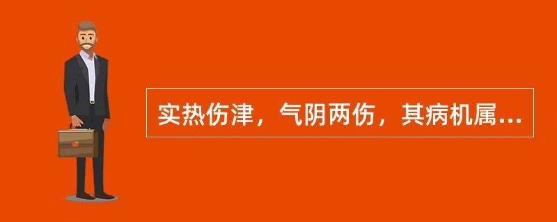 实热伤津，气阴两伤，其病机属于 A．虚中夹实 B．上虚下实 C．实中夹虚 D．真