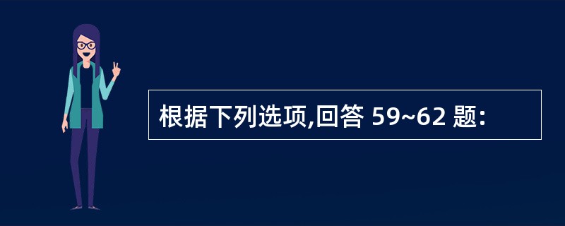 根据下列选项,回答 59~62 题: