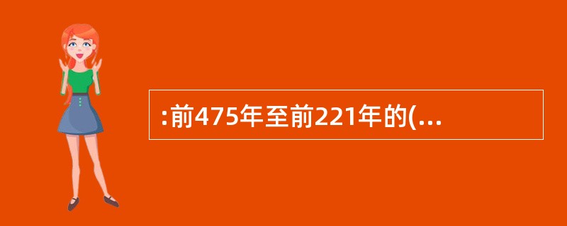 :前475年至前221年的( )时期,是我国封建社会的形成时期。