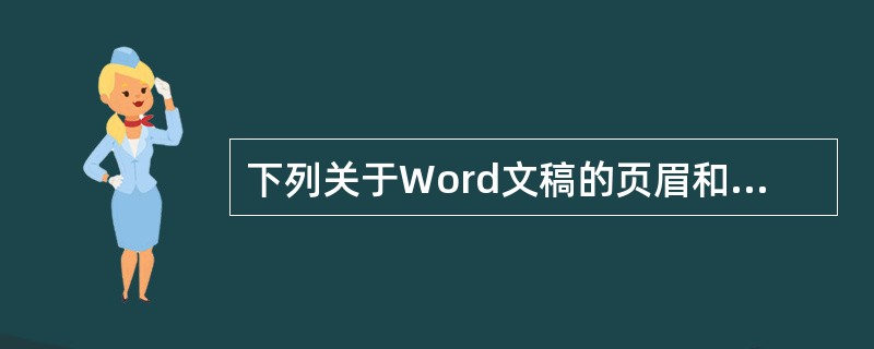 下列关于Word文稿的页眉和页脚设置的叙述中,不正确的是(43)。