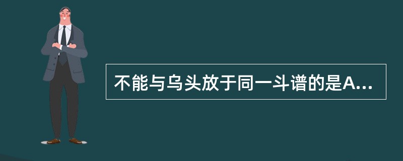 不能与乌头放于同一斗谱的是A、半夏B、瓜蒌C、贝母D、白蔹E、白及