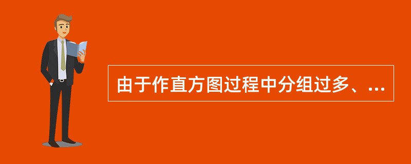 由于作直方图过程中分组过多、或测量时读数有误、或测量仪器精度不够等原因易造成()