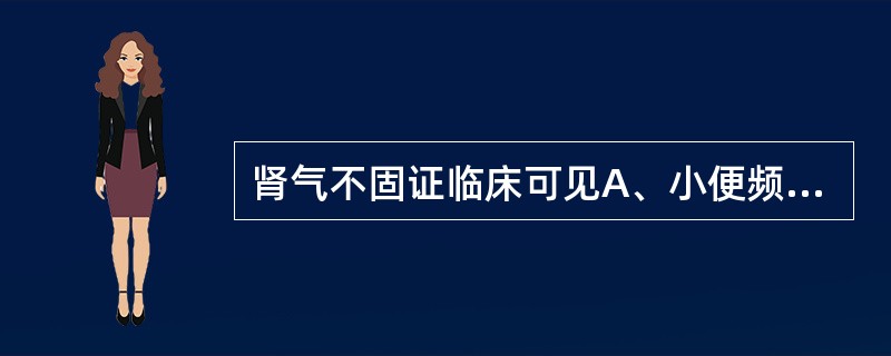 肾气不固证临床可见A、小便频数清长B、女子经闭C、男子滑精D、下利脓血E、小便失