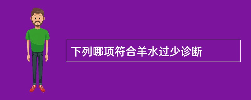 下列哪项符合羊水过少诊断