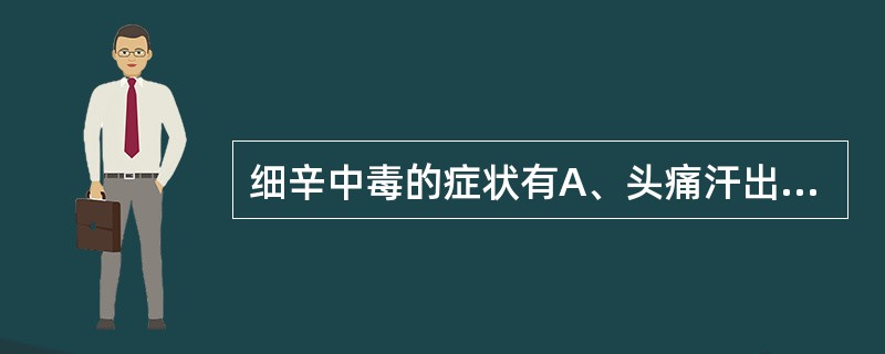 细辛中毒的症状有A、头痛汗出B、呕吐烦躁C、口渴面赤D、呼吸急促E、瞳孔散大 -