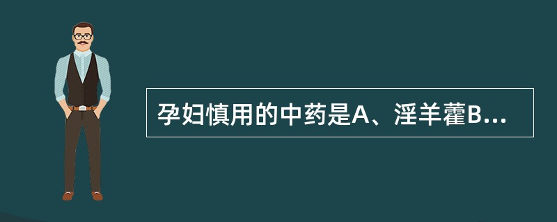 孕妇慎用的中药是A、淫羊藿B、天冬C、华山参D、滑石E、商陆