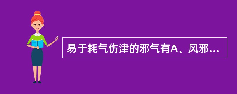 易于耗气伤津的邪气有A、风邪B、暑邪C、湿邪D、燥邪E、火邪