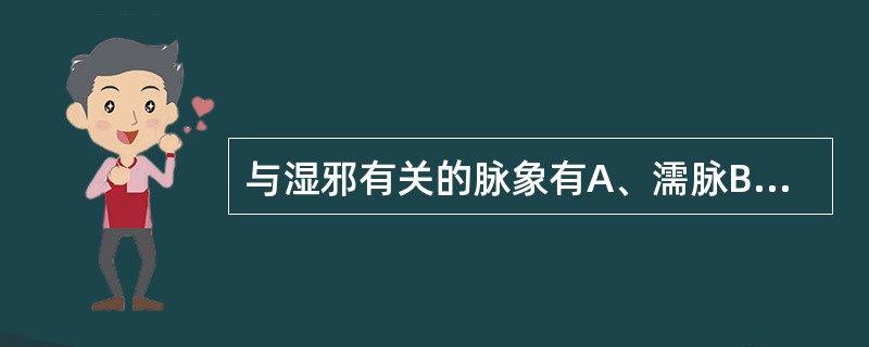 与湿邪有关的脉象有A、濡脉B、细脉C、缓脉D、伏脉E、代脉