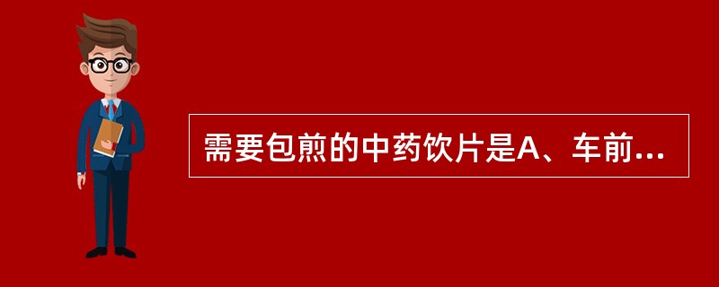 需要包煎的中药饮片是A、车前子B、葶苈子C、旋覆花D、青黛E、蛤粉