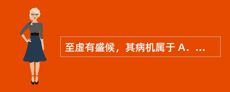 至虚有盛候，其病机属于 A．虚中夹实 B．上虚下实 C．实中夹虚 D．真虚假实