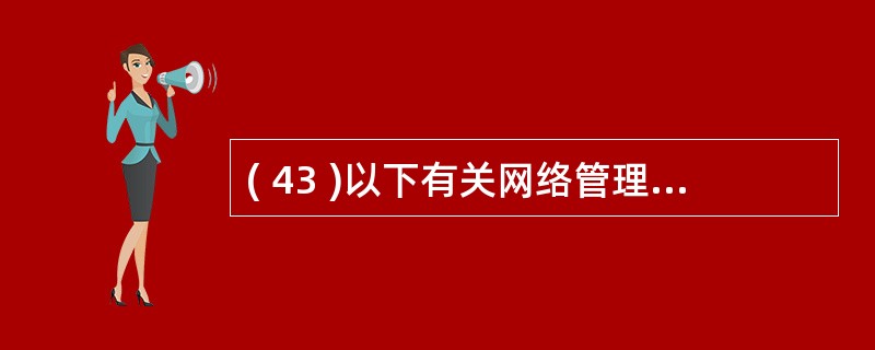 ( 43 )以下有关网络管理功能的描述中,哪个是错误的?A 、配置管理是掌握和控
