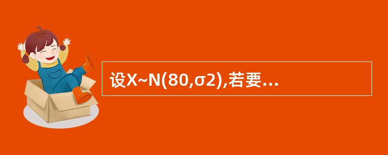 设X~N(80,σ2),若要求P(60<X≤100)≥0.90,则σ的最大取值为