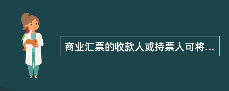 商业汇票的收款人或持票人可将未到期的票据向商业银行( )。