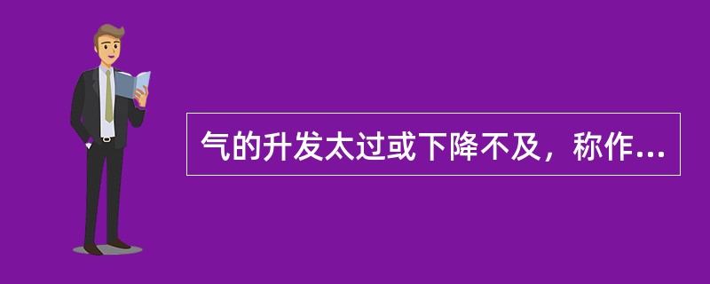 气的升发太过或下降不及，称作A、气陷B、气闭C、气逆D、气滞E、气脱