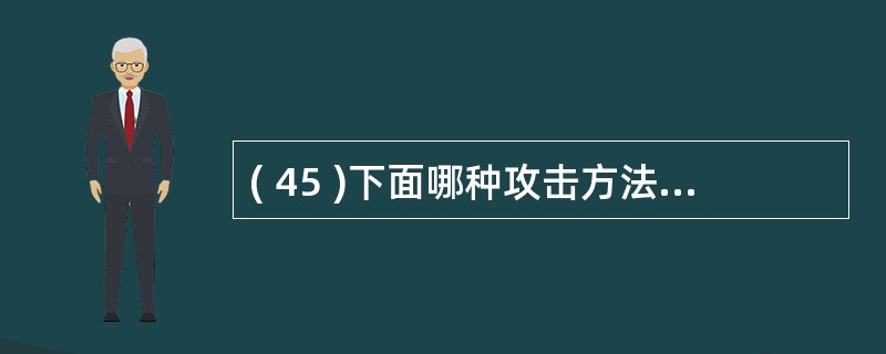 ( 45 )下面哪种攻击方法属于被动攻击?A 、拒绝服务攻击 B 、重放攻击C