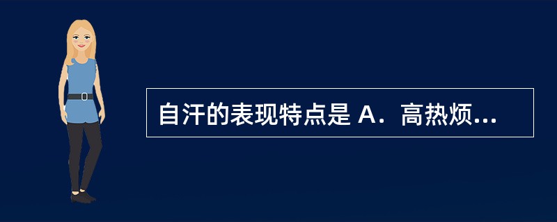 自汗的表现特点是 A．高热烦渴，汗出蒸蒸 B．睡则汗出，醒后汗止 C．经常汗出，