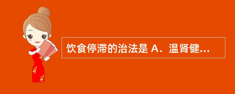 饮食停滞的治法是 A．温肾健脾、固涩止泻 B．疏肝理气、降逆和胃 C．疏邪解表、