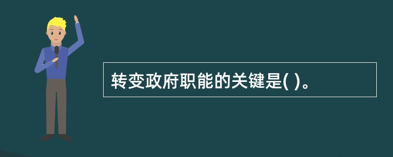 转变政府职能的关键是( )。