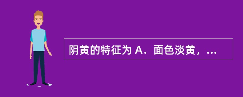 阴黄的特征为 A．面色淡黄，枯槁无泽 B．面、目、身俱黄 C．面色黄而虚浮 D．