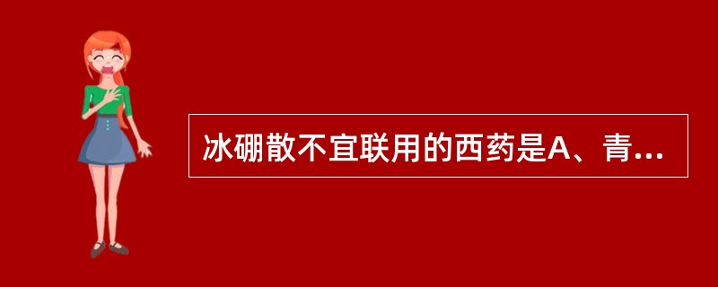 冰硼散不宜联用的西药是A、青霉素B、磺胺类C、乙酰水杨酸（阿司匹林）D、盐酸异丙