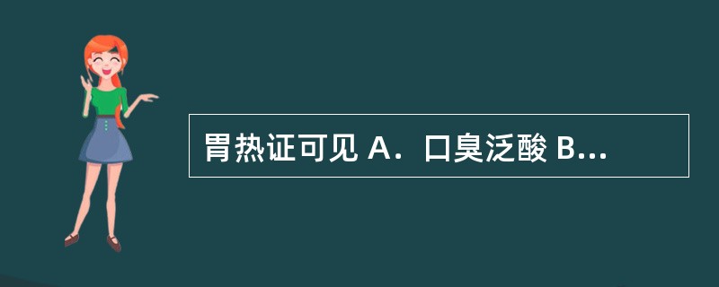 胃热证可见 A．口臭泛酸 B．胃痛遇寒加重 C．呕吐酸腐 D．饥而不欲食 E．颧