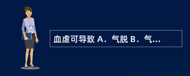 血虚可导致 A．气脱 B．气滞 C．气虚 D．气逆 E．气结