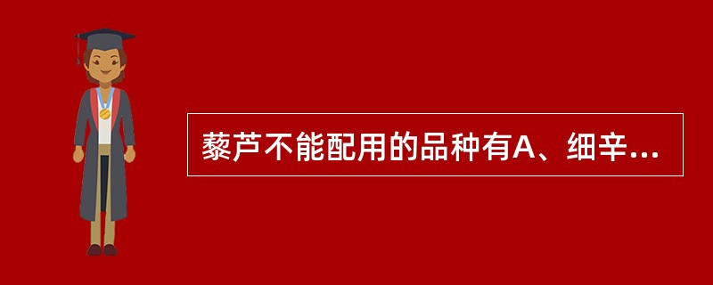 藜芦不能配用的品种有A、细辛B、白芍C、赤芍D、玄参E、苦参