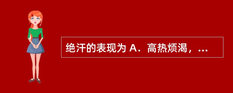 绝汗的表现为 A．高热烦渴，汗出蒸蒸 B．睡则汗出，醒后汗止 C．经常汗出，活动