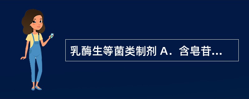 乳酶生等菌类制剂 A．含皂苷成分的中药 B．含蒽醌类的中药 C．金银花、连翘、鱼