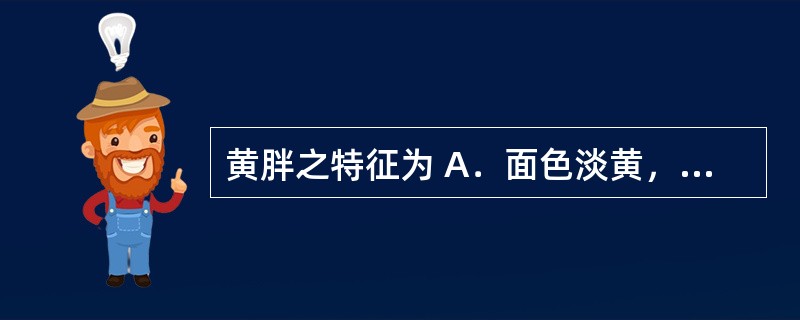 黄胖之特征为 A．面色淡黄，枯槁无泽 B．面、目、身俱黄 C．面色黄而虚浮 D．