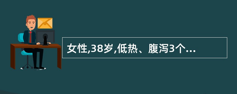 女性,38岁,低热、腹泻3个月,大便5~8次£¯日,呈糊状,不含黏液或脓血。近2