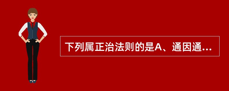 下列属正治法则的是A、通因通用B、塞因塞用C、实则泻之D、标本兼治E、寒因寒用