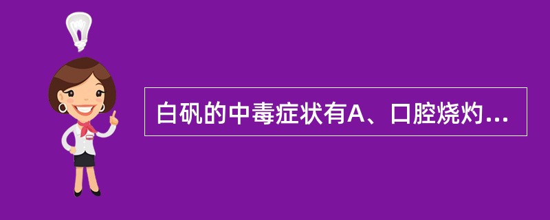 白矾的中毒症状有A、口腔烧灼B、呕吐腹泻C、血压下降D、尿量减少E、时有脱发 -